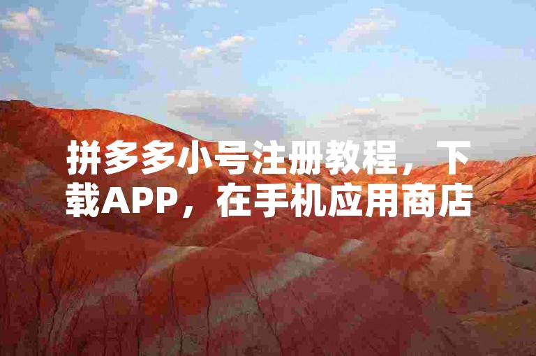 拼多多小号注册教程，下载APP，在手机应用商店搜索并下载拼多多APP。，注册账号，打开APP，点击注册，选择手机号或微信快捷登录。，完善信息，填写个人信息，确保与主账号不同以保护隐私。
