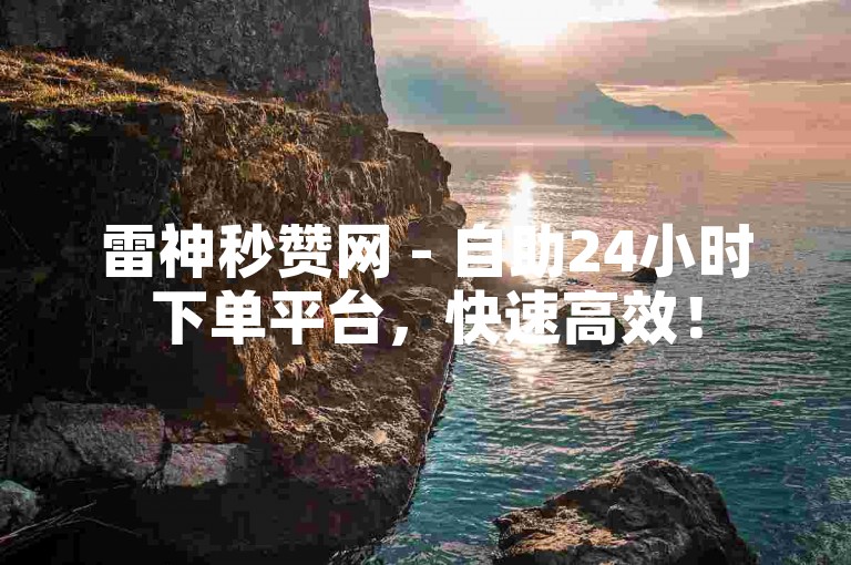 雷神秒赞网 - 自助24小时下单平台，快速高效！