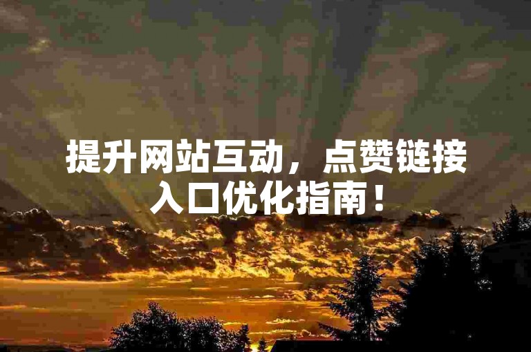 提升网站互动，点赞链接入口优化指南！