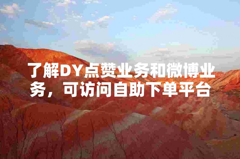 了解DY点赞业务和微博业务，可访问自助下单平台。