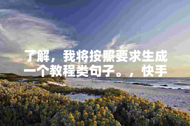 了解，我将按照要求生成一个教程类句子。，快手业务自助下单平台，提供24小时便捷服务。