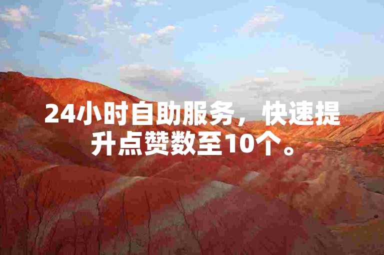 24小时自助服务，快速提升点赞数至10个。