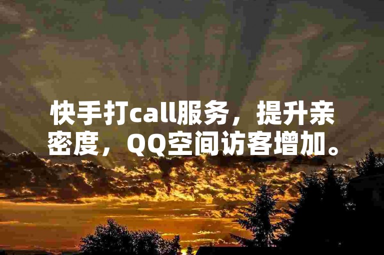 快手打call服务，提升亲密度，QQ空间访客增加。