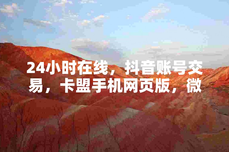 24小时在线，抖音账号交易，卡盟手机网页版，微信直播入口。