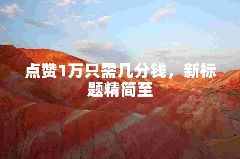点赞1万只需几分钱，新标题精简至50字内！