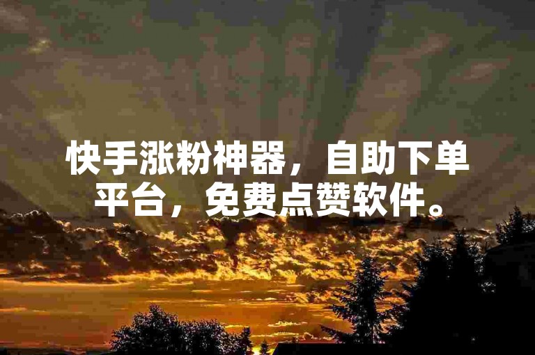 快手涨粉神器，自助下单平台，免费点赞软件。