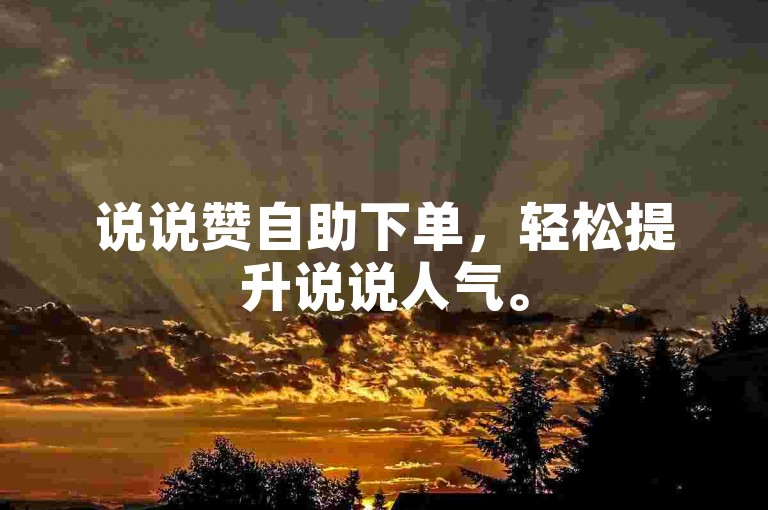说说赞自助下单，轻松提升说说人气。