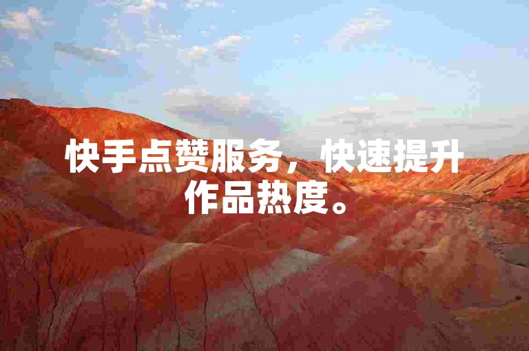 快手点赞服务，快速提升作品热度。