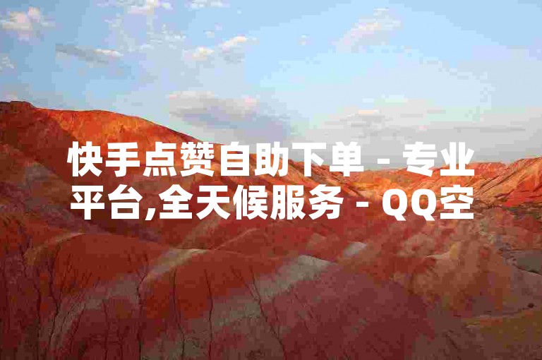 快手点赞自助下单 - 专业平台,全天候服务 - QQ空间赞快速获取
