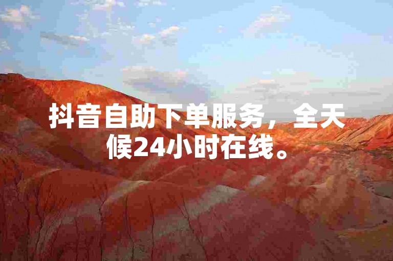抖音自助下单服务，全天候24小时在线。