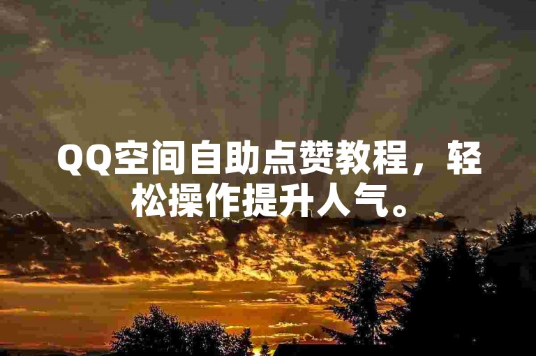 QQ空间自助点赞教程，轻松操作提升人气。