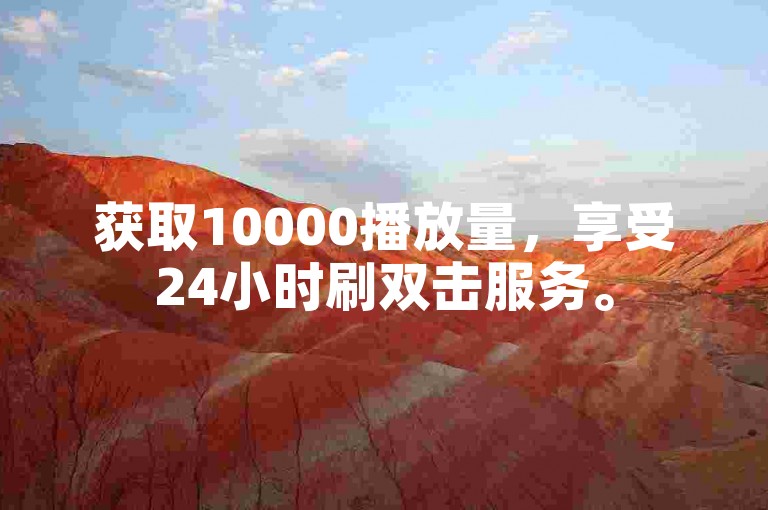 获取10000播放量，享受24小时刷双击服务。