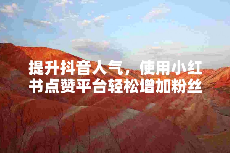 提升抖音人气，使用小红书点赞平台轻松增加粉丝。