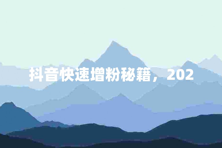 抖音快速增粉秘籍，2025年必备技巧！