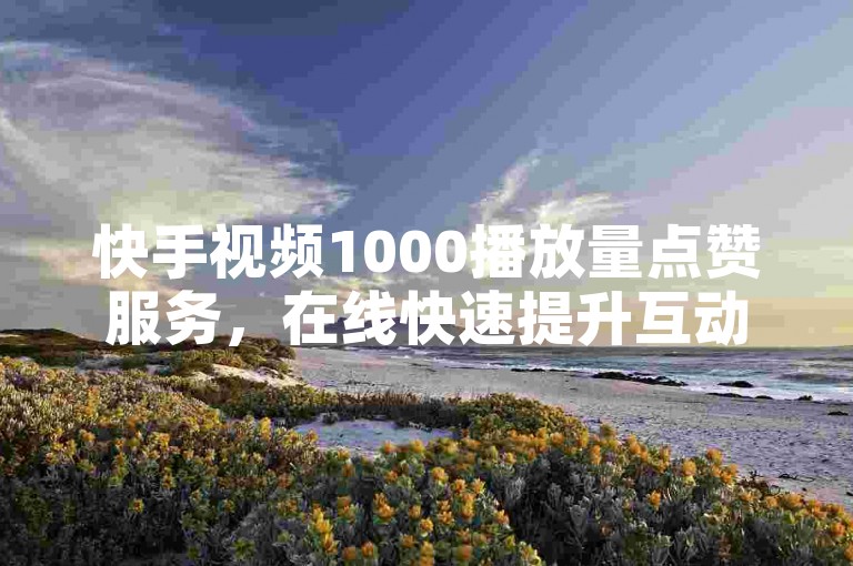 快手视频1000播放量点赞服务，在线快速提升互动率。