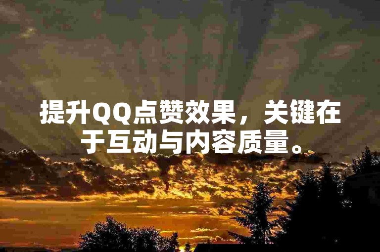 提升QQ点赞效果，关键在于互动与内容质量。