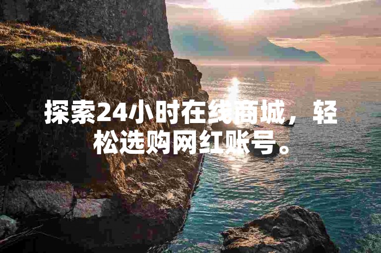 探索24小时在线商城，轻松选购网红账号。