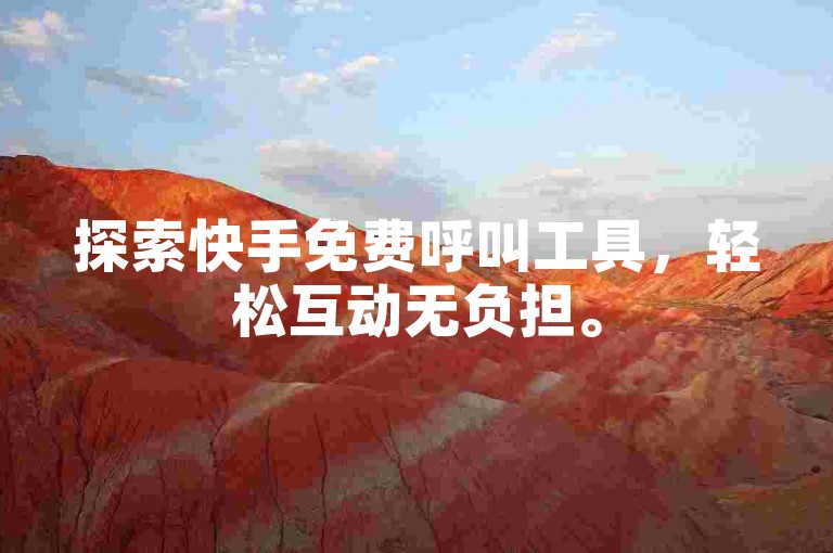 探索快手免费呼叫工具，轻松互动无负担。