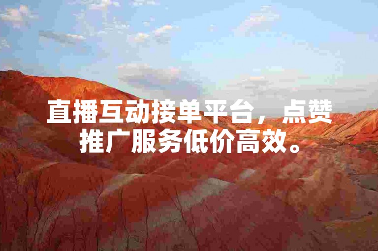 直播互动接单平台，点赞推广服务低价高效。