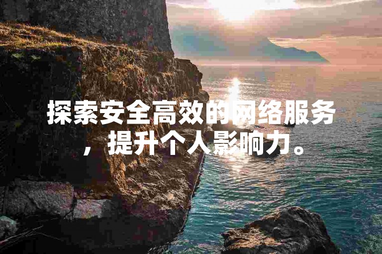 探索安全高效的网络服务，提升个人影响力。