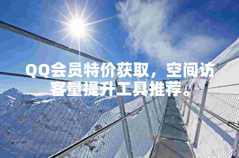 QQ会员特价获取，空间访客量提升工具推荐。