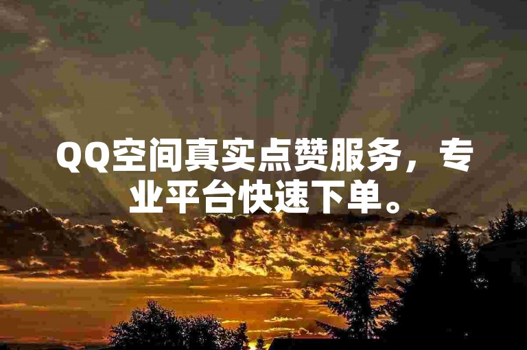 QQ空间真实点赞服务，专业平台快速下单。