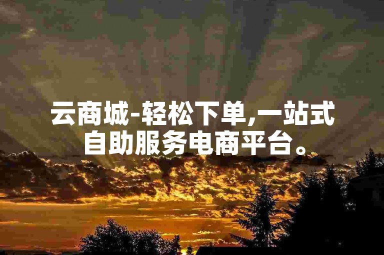 云商城-轻松下单,一站式自助服务电商平台。