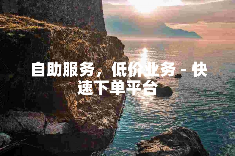 自助服务，低价业务 - 快速下单平台