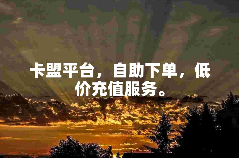 卡盟平台，自助下单，低价充值服务。