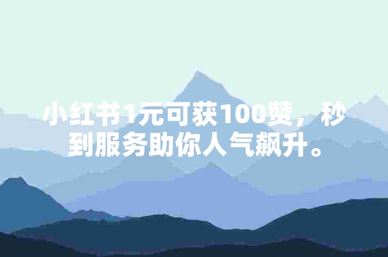 小红书1元可获100赞，秒到服务助你人气飙升。