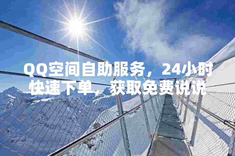 QQ空间自助服务，24小时快速下单，获取免费说说赞。