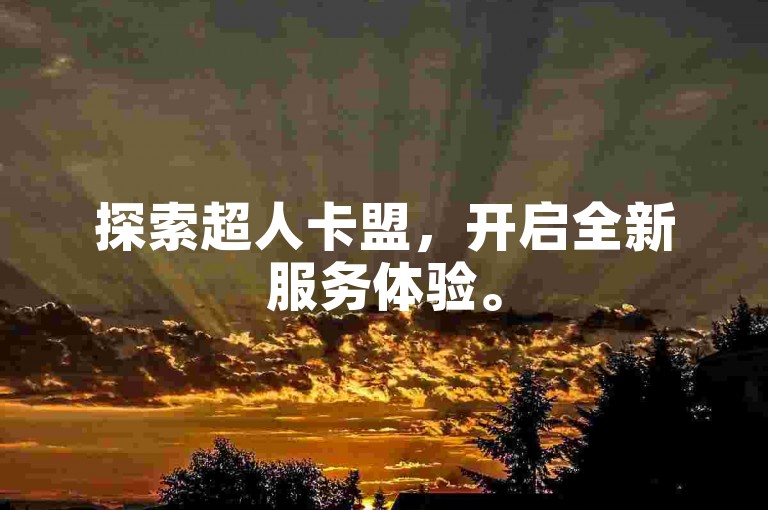 探索超人卡盟，开启全新服务体验。