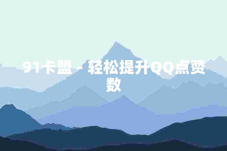 91卡盟 - 轻松提升QQ点赞数