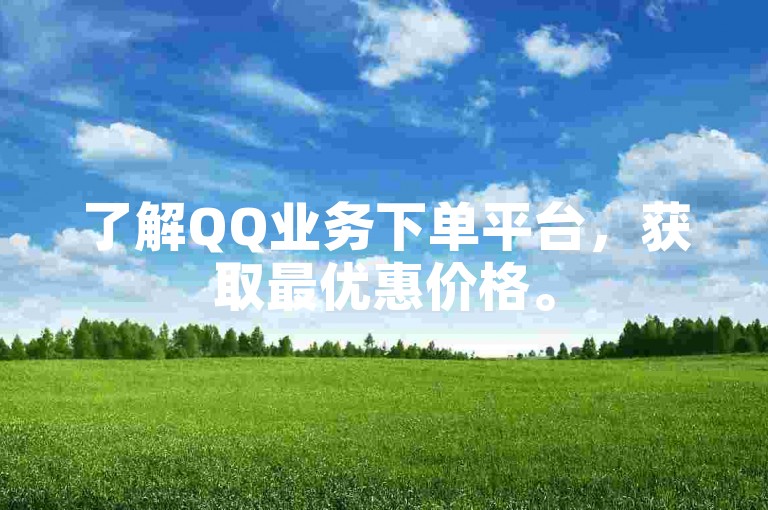 了解QQ业务下单平台，获取最优惠价格。