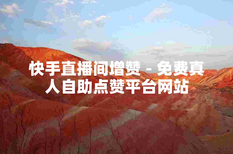 快手直播间增赞 - 免费真人自助点赞平台网站