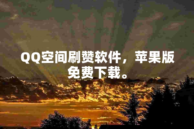 QQ空间刷赞软件，苹果版免费下载。