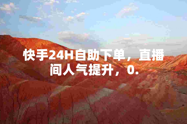 快手24H自助下单，直播间人气提升，0.5元享1000赞。