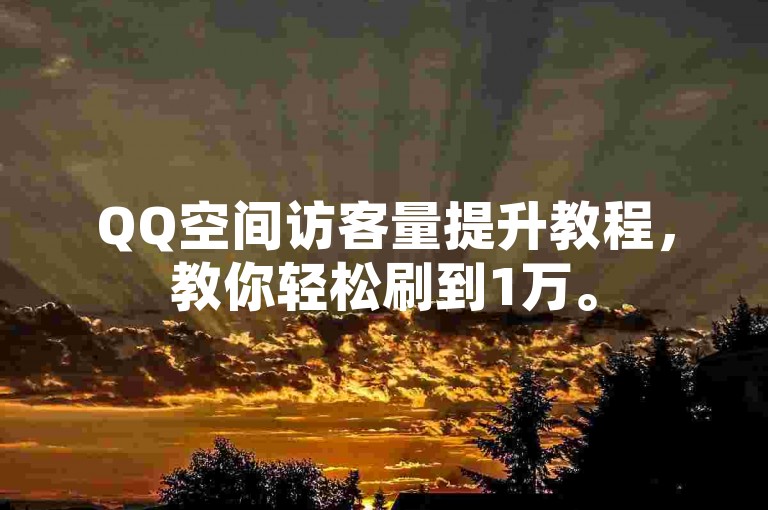 QQ空间访客量提升教程，教你轻松刷到1万。