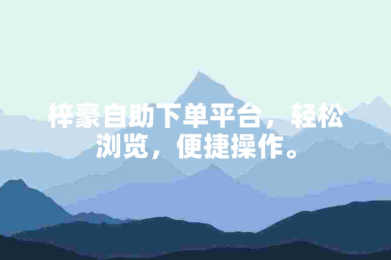 梓豪自助下单平台，轻松浏览，便捷操作。