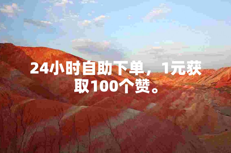 24小时自助下单，1元获取100个赞。