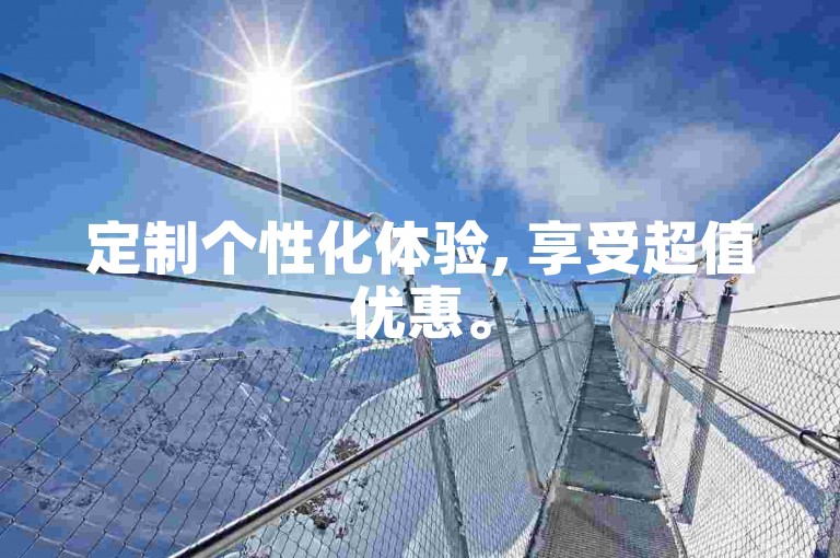 定制个性化体验, 享受超值优惠。
