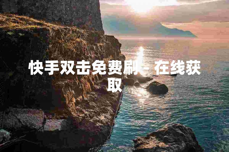 快手双击免费刷 - 在线获取50个快手双击