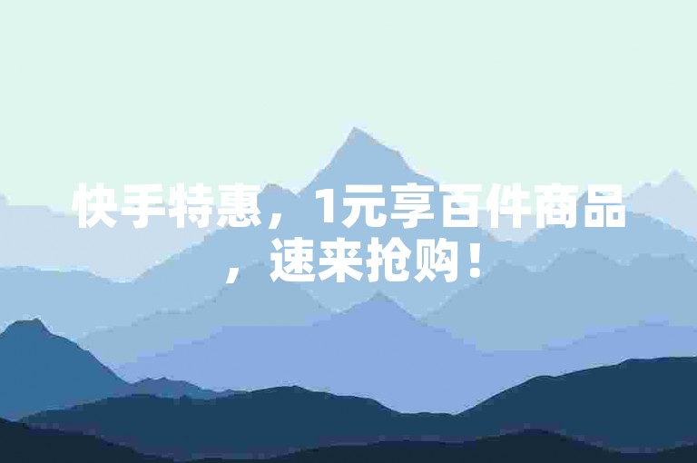 快手特惠，1元享百件商品，速来抢购！