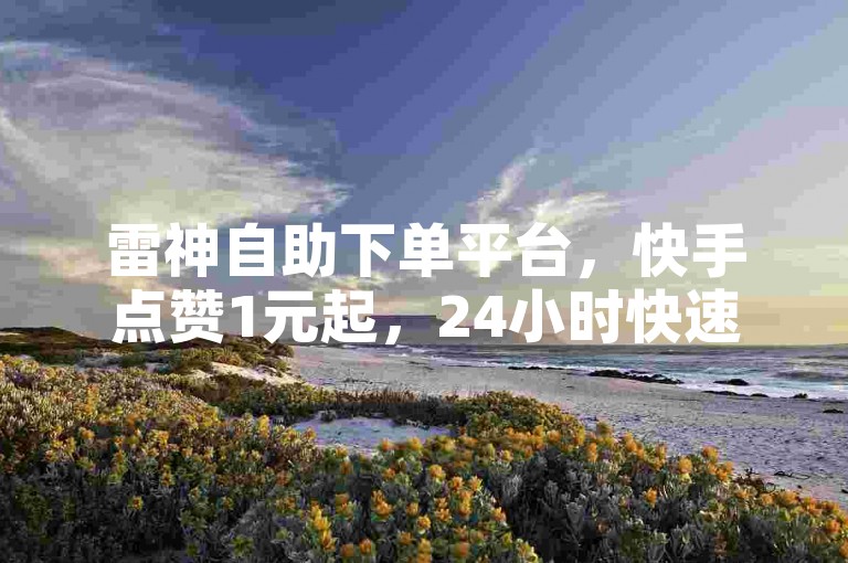 雷神自助下单平台，快手点赞1元起，24小时快速刷赞。