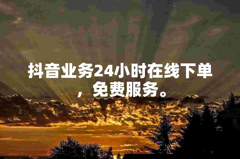 抖音业务24小时在线下单，免费服务。