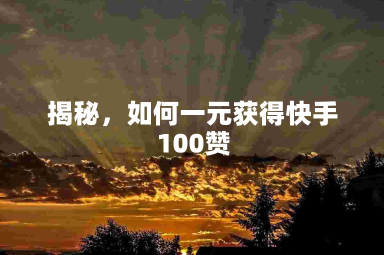 揭秘，如何一元获得快手100赞