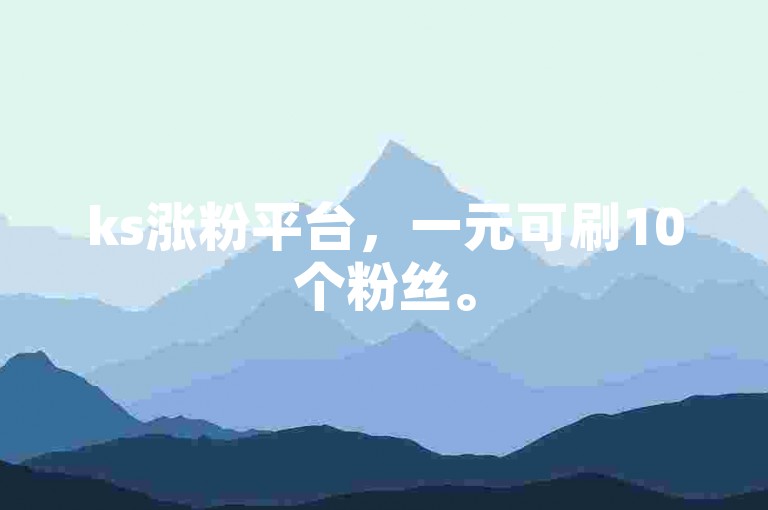 ks涨粉平台，一元可刷10个粉丝。