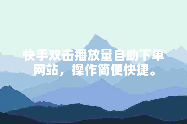 快手双击播放量自助下单网站，操作简便快捷。