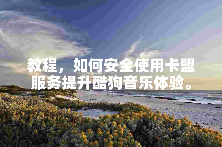 教程，如何安全使用卡盟服务提升酷狗音乐体验。
