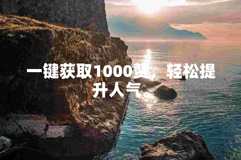 一键获取1000赞，轻松提升人气。